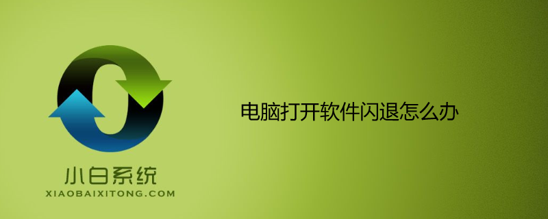 電腦打開軟件閃退怎么辦 電腦打開軟件閃退怎么辦